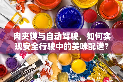肉夹馍与自动驾驶，如何实现安全行驶中的美味配送？