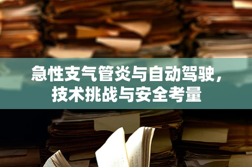急性支气管炎与自动驾驶，技术挑战与安全考量