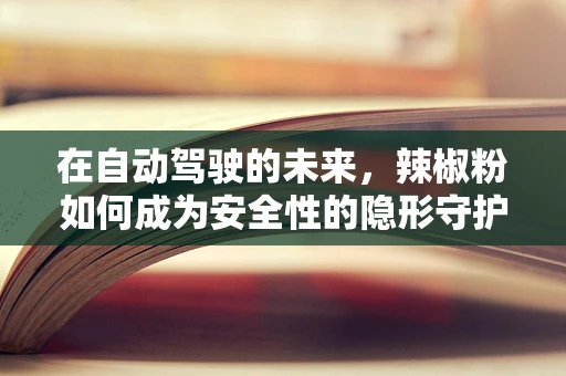在自动驾驶的未来，辣椒粉如何成为安全性的隐形守护者？