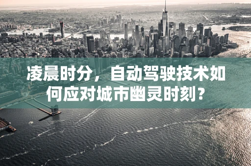 凌晨时分，自动驾驶技术如何应对城市幽灵时刻？