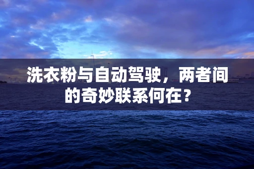 洗衣粉与自动驾驶，两者间的奇妙联系何在？