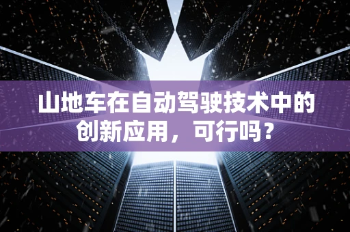 山地车在自动驾驶技术中的创新应用，可行吗？