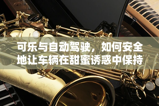 可乐与自动驾驶，如何安全地让车辆在甜蜜诱惑中保持冷静？