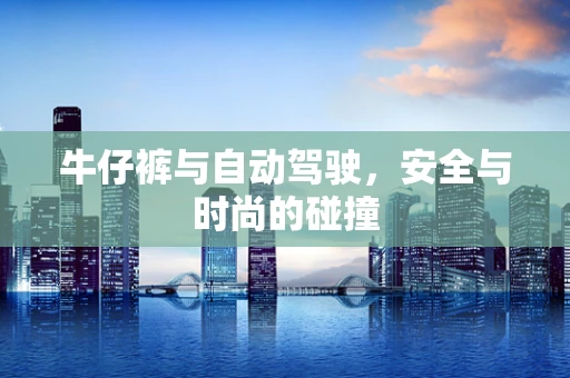 牛仔裤与自动驾驶，安全与时尚的碰撞