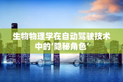 生物物理学在自动驾驶技术中的‘隐秘角色’