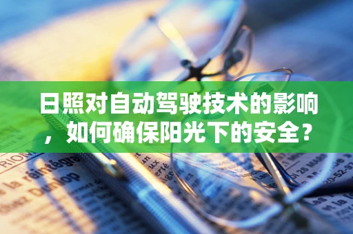 日照对自动驾驶技术的影响，如何确保阳光下的安全？