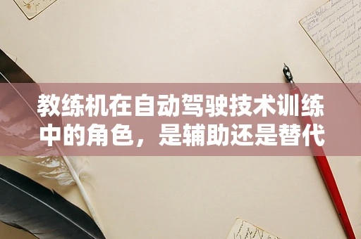 教练机在自动驾驶技术训练中的角色，是辅助还是替代？