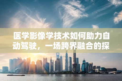 医学影像学技术如何助力自动驾驶，一场跨界融合的探索