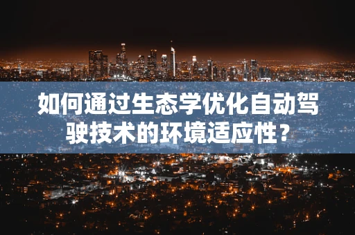 如何通过生态学优化自动驾驶技术的环境适应性？