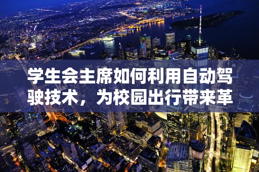 学生会主席如何利用自动驾驶技术，为校园出行带来革新？