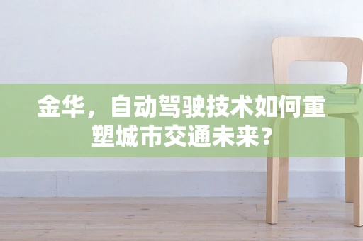 金华，自动驾驶技术如何重塑城市交通未来？