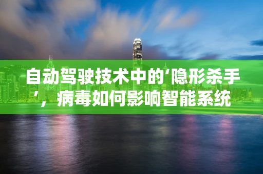 自动驾驶技术中的‘隐形杀手’，病毒如何影响智能系统的安全？