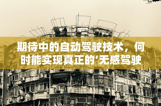 期待中的自动驾驶技术，何时能实现真正的‘无感驾驶’？