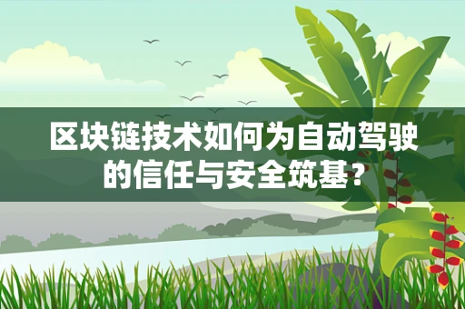 区块链技术如何为自动驾驶的信任与安全筑基？