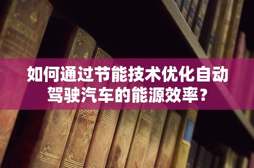 如何通过节能技术优化自动驾驶汽车的能源效率？