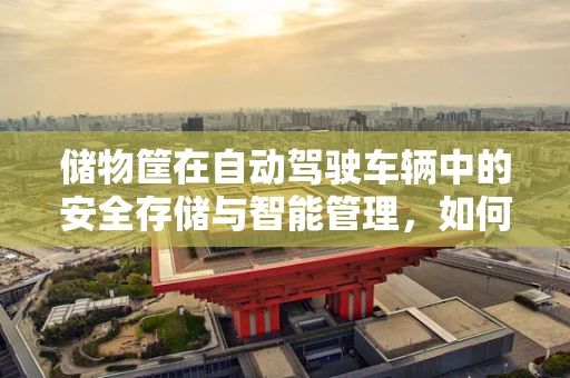 储物筐在自动驾驶车辆中的安全存储与智能管理，如何确保万无一失？