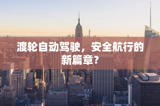 渡轮自动驾驶，安全航行的新篇章？