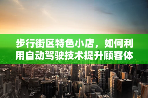 步行街区特色小店，如何利用自动驾驶技术提升顾客体验？