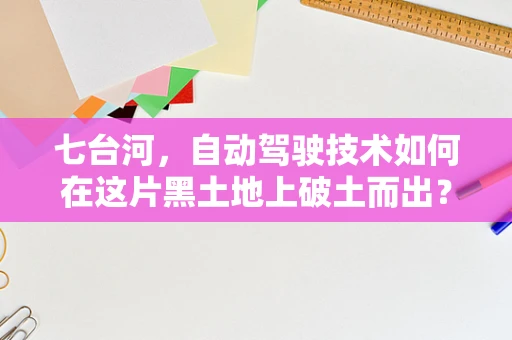 七台河，自动驾驶技术如何在这片黑土地上破土而出？