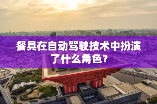 餐具在自动驾驶技术中扮演了什么角色？