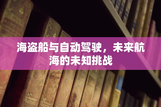 海盗船与自动驾驶，未来航海的未知挑战