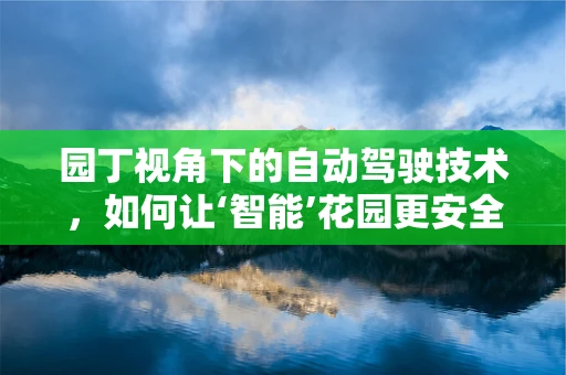 园丁视角下的自动驾驶技术，如何让‘智能’花园更安全、更高效？