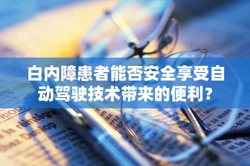 白内障患者能否安全享受自动驾驶技术带来的便利？
