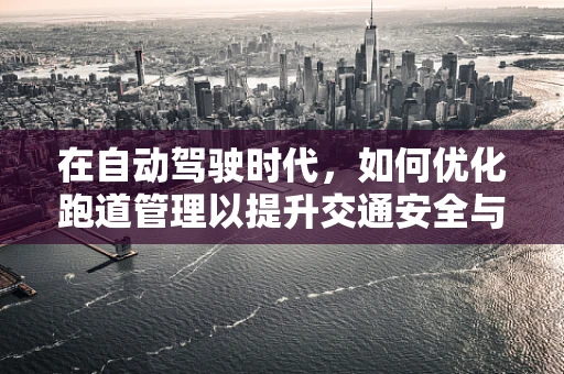 在自动驾驶时代，如何优化跑道管理以提升交通安全与效率？