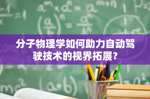 分子物理学如何助力自动驾驶技术的视界拓展？