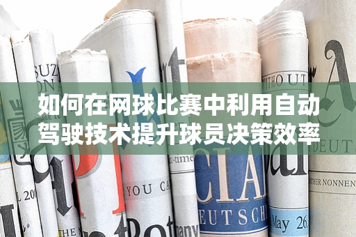 如何在网球比赛中利用自动驾驶技术提升球员决策效率？