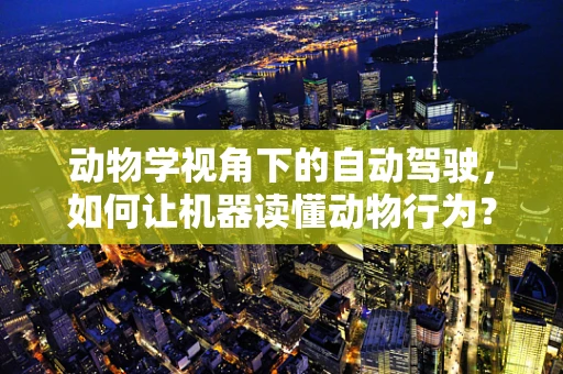 动物学视角下的自动驾驶，如何让机器读懂动物行为？