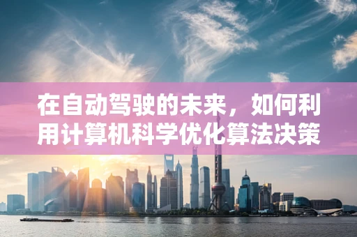 在自动驾驶的未来，如何利用计算机科学优化算法决策？