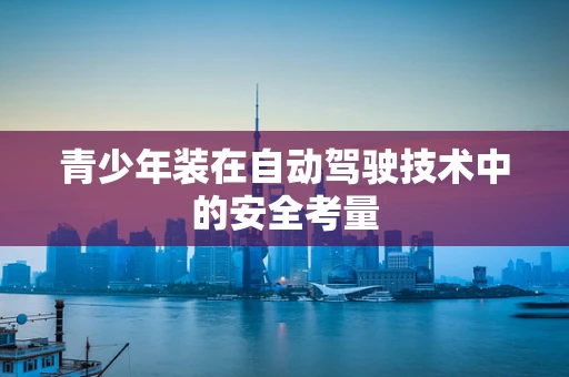 青少年装在自动驾驶技术中的安全考量