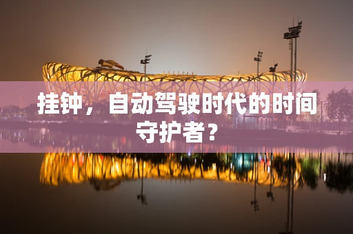 挂钟，自动驾驶时代的时间守护者？