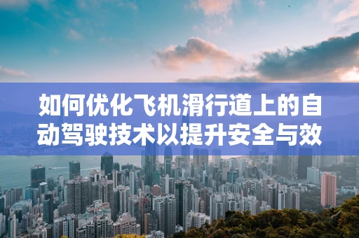 如何优化飞机滑行道上的自动驾驶技术以提升安全与效率？