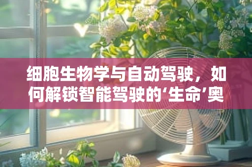 细胞生物学与自动驾驶，如何解锁智能驾驶的‘生命’奥秘？
