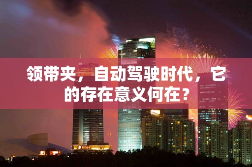 领带夹，自动驾驶时代，它的存在意义何在？