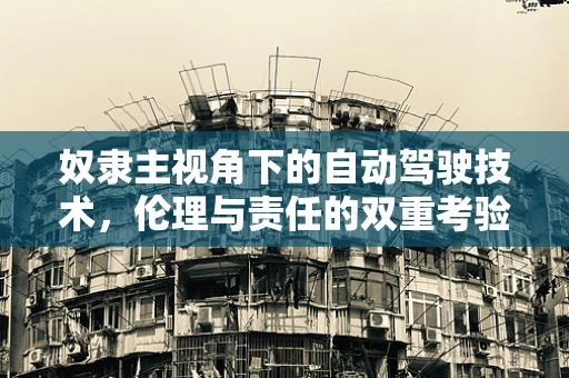 奴隶主视角下的自动驾驶技术，伦理与责任的双重考验
