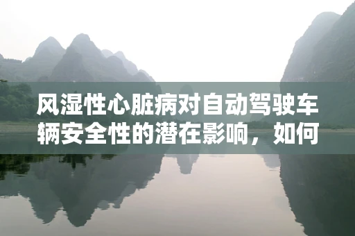 风湿性心脏病对自动驾驶车辆安全性的潜在影响，如何确保技术适应复杂心脏疾病患者？