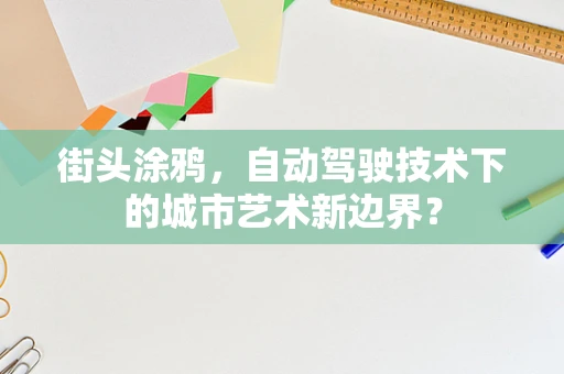 街头涂鸦，自动驾驶技术下的城市艺术新边界？