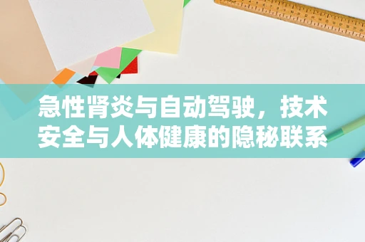 急性肾炎与自动驾驶，技术安全与人体健康的隐秘联系？