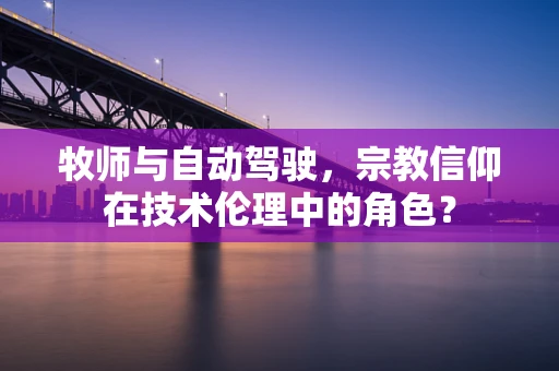 牧师与自动驾驶，宗教信仰在技术伦理中的角色？