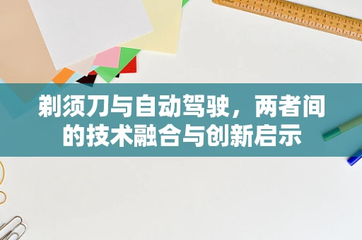 剃须刀与自动驾驶，两者间的技术融合与创新启示