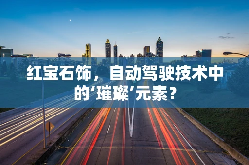 红宝石饰，自动驾驶技术中的‘璀璨’元素？