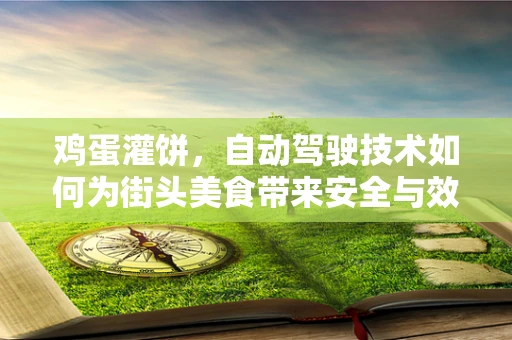鸡蛋灌饼，自动驾驶技术如何为街头美食带来安全与效率的双重提升？