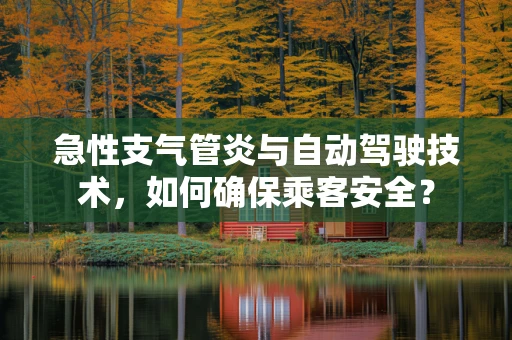 急性支气管炎与自动驾驶技术，如何确保乘客安全？