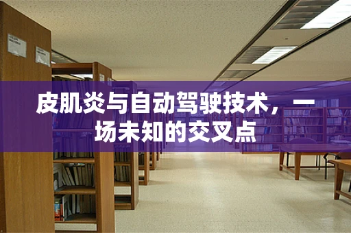 皮肌炎与自动驾驶技术，一场未知的交叉点