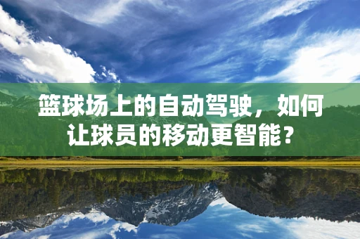 篮球场上的自动驾驶，如何让球员的移动更智能？