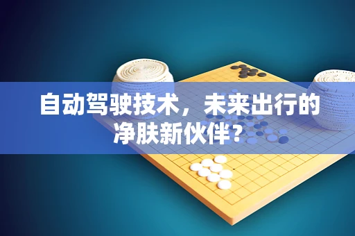 自动驾驶技术，未来出行的净肤新伙伴？