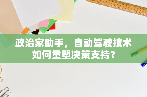 政治家助手，自动驾驶技术如何重塑决策支持？